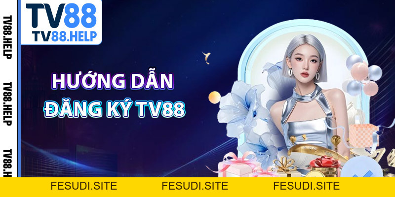 Đăng Ký TV88 – Trải Nghiệm Giải Trí Online Chuẩn Quốc Tế - FESUDI.SITE